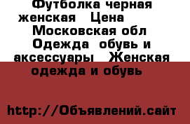 Футболка черная женская › Цена ­ 350 - Московская обл. Одежда, обувь и аксессуары » Женская одежда и обувь   